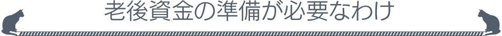 老後資金の準備が必要なわけ